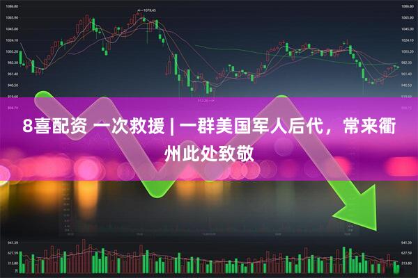 8喜配资 一次救援 | 一群美国军人后代，常来衢州此处致敬