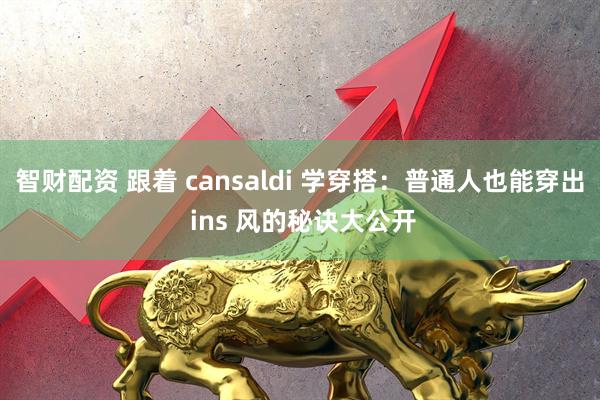 智财配资 跟着 cansaldi 学穿搭：普通人也能穿出 ins 风的秘诀大公开