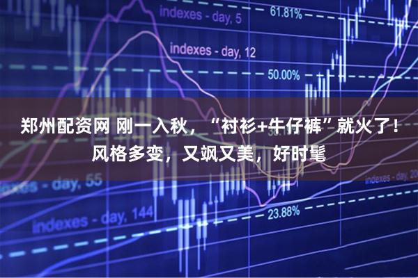 郑州配资网 刚一入秋，“衬衫+牛仔裤”就火了！风格多变，又飒又美，好时髦