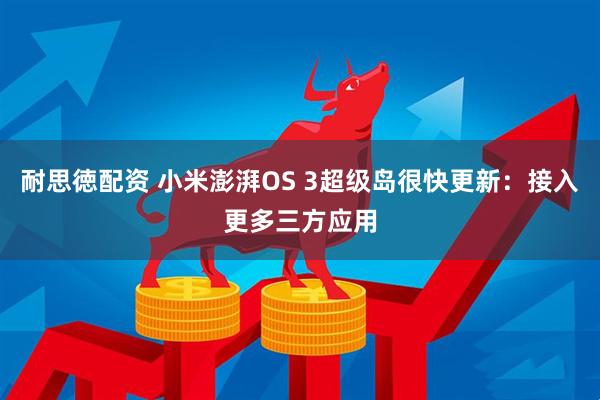 耐思徳配资 小米澎湃OS 3超级岛很快更新：接入更多三方应用