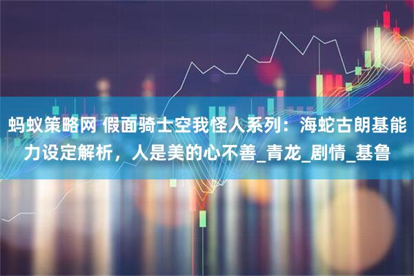 蚂蚁策略网 假面骑士空我怪人系列：海蛇古朗基能力设定解析，人是美的心不善_青龙_剧情_基鲁