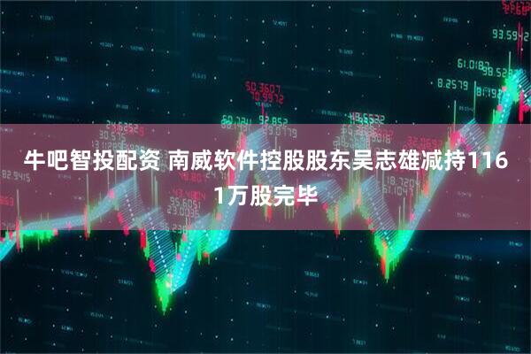 牛吧智投配资 南威软件控股股东吴志雄减持1161万股完毕